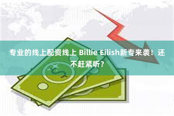 专业的线上配资线上 Billie Eilish新专来袭！还不赶紧听？