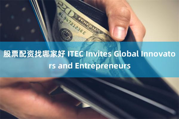 股票配资找哪家好 ITEC Invites Global Innovators and Entrepreneurs