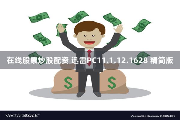 在线股票炒股配资 迅雷PC11.1.12.1628 精简版