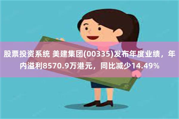 股票投资系统 美建集团(00335)发布年度业绩，年内溢利8570.9万港元，同比减少14.49%