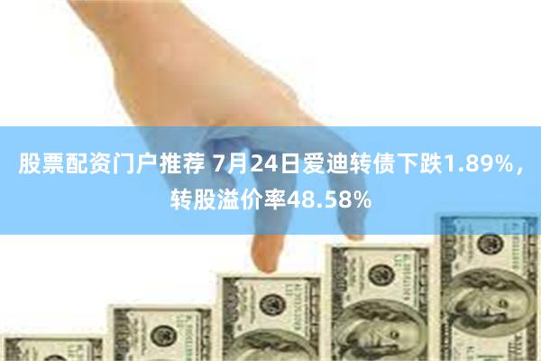 股票配资门户推荐 7月24日爱迪转债下跌1.89%，转股溢价率48.58%