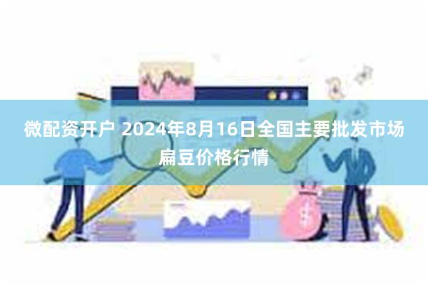 微配资开户 2024年8月16日全国主要批发市场扁豆价格行情