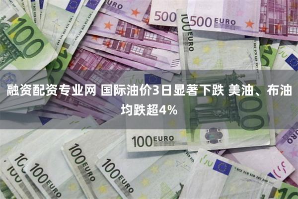 融资配资专业网 国际油价3日显著下跌 美油、布油均跌超4%