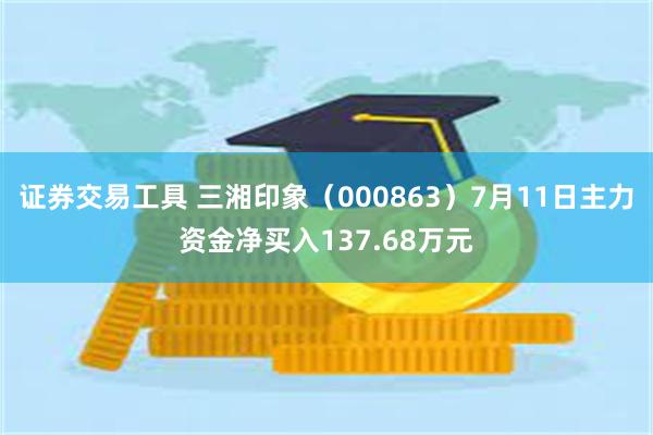 证券交易工具 三湘印象（000863）7月11日主力资金净买入137.68万元