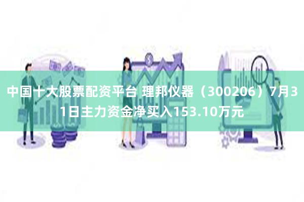 中国十大股票配资平台 理邦仪器（300206）7月31日主力资金净买入153.10万元