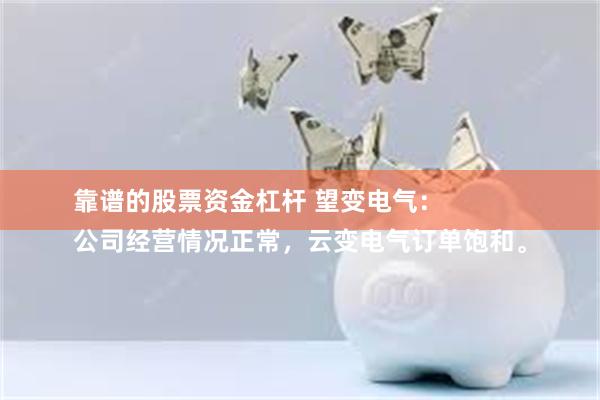 靠谱的股票资金杠杆 望变电气：
公司经营情况正常，云变电气订单饱和。