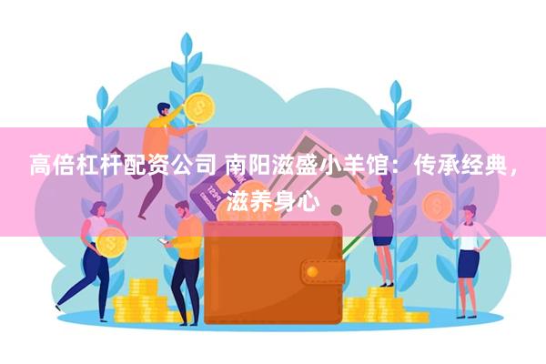 高倍杠杆配资公司 南阳滋盛小羊馆：传承经典，滋养身心