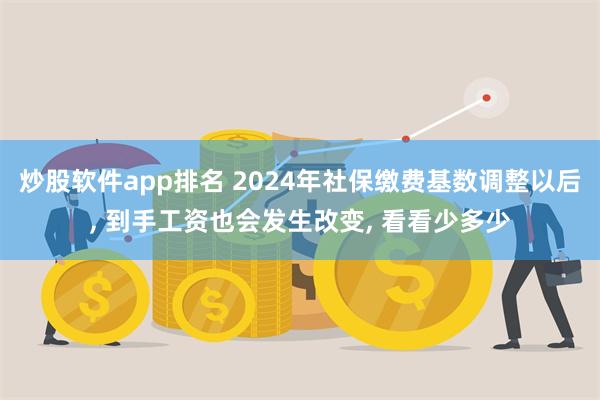 炒股软件app排名 2024年社保缴费基数调整以后, 到手工资也会发生改变, 看看少多少