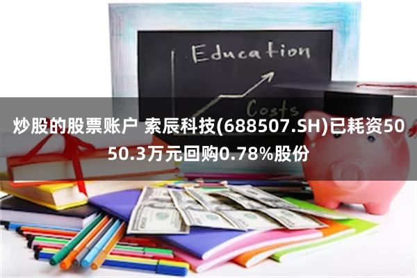 炒股的股票账户 索辰科技(688507.SH)已耗资5050.3万元回购0.78%股份