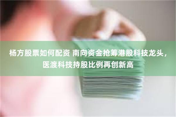 杨方股票如何配资 南向资金抢筹港股科技龙头，医渡科技持股比例再创新高