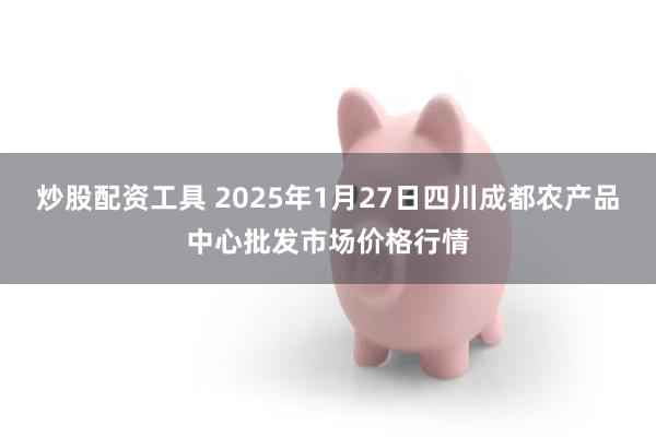 炒股配资工具 2025年1月27日四川成都农产品中心批发市场价格行情