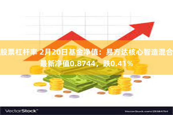 股票杠杆率 2月20日基金净值：易方达核心智造混合最新净值0.8744，跌0.41%